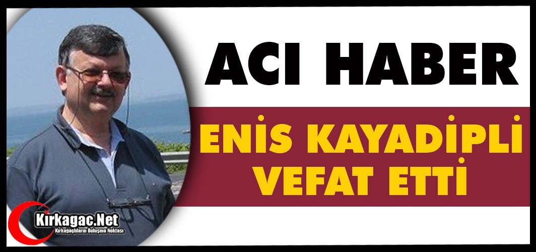 ACI HABER.. ENİS KAYADİPLİ VEFAT ETTİ