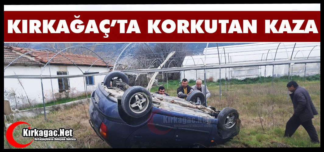 KIRKAĞAÇ’TA KORKUTAN KAZA