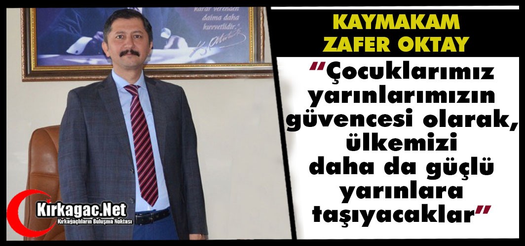 OKTAY "ÇOCUKLARIMIZ ÜLKEMİZİ GÜÇLÜ YARINLARA TAŞIYAŞACAKLAR"