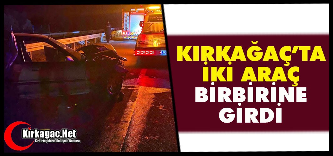 KIRKAĞAÇ’TA 2 ARAÇ BİRBİRİNE GİRDİ