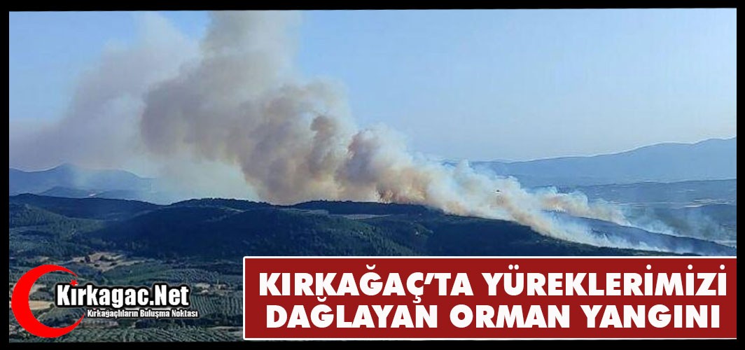 KIRKAĞAÇ’TA YÜREKLERİ DAĞLAYAN ORMAN YANGINI