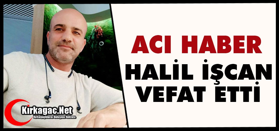 ACI HABER..HALİL İŞCAN VEFAT ETTİ