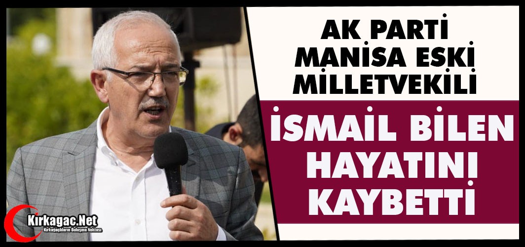 MANİSA ESKİ MİLLETVEKİLİ İSMAİL BİLEN VEFAT ETTİ