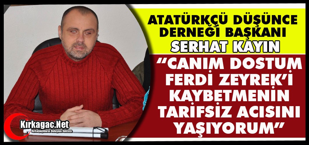 KAYIN “CANIM DOSTUM FERDİ ZEYREK’İ KAYBETMENİN TARİFSİZ ACISINI YAŞIYORUM”