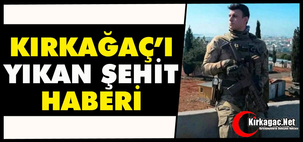 KIRKAĞAÇ'I YIKAN ŞEHİT HABERİ