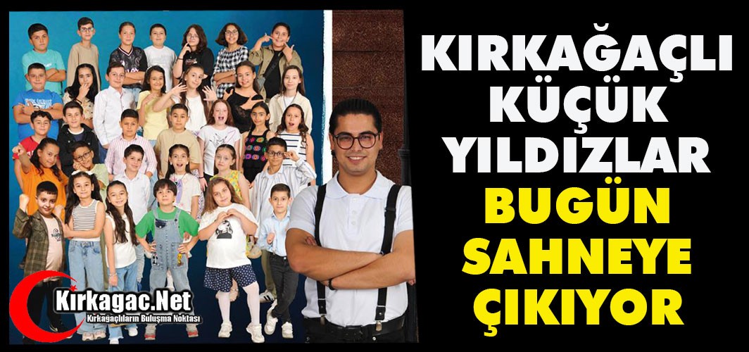 KIRKAĞAÇLI KÜÇÜK YILDIZLAR BUGÜN SAHNE ALIYOR