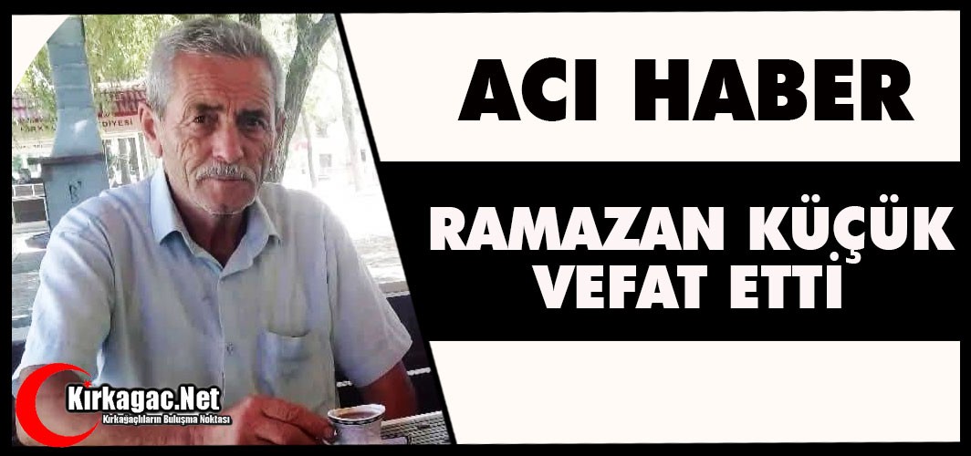 ACI HABER…RAMAZAN KÜÇÜK VEFAT ETTİ