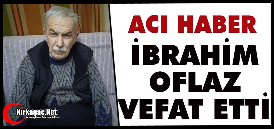 ACI HABER…İBRAHİM OFLAZ VEFAT ETTİ…