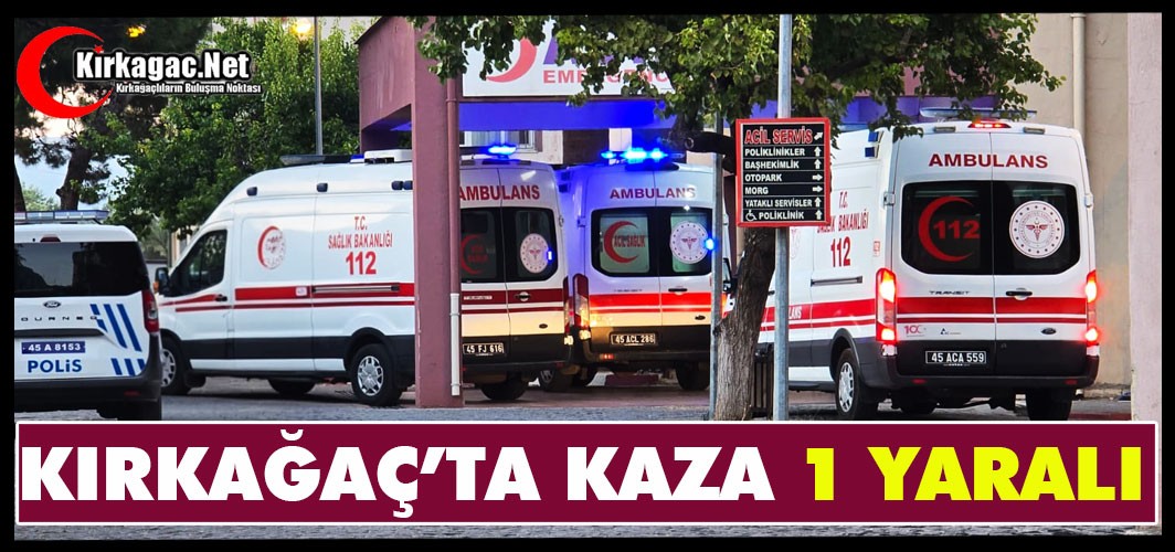 KIRKAĞAÇ’TA KAZA...1 YARALI