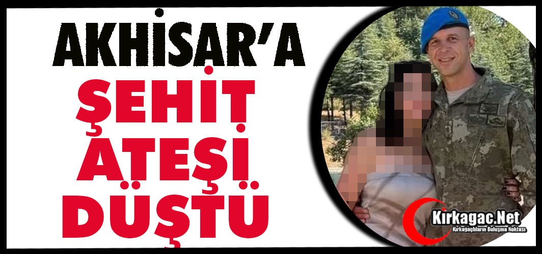 AKHİSAR'A ŞEHİT ATEŞİ DÜŞTÜ