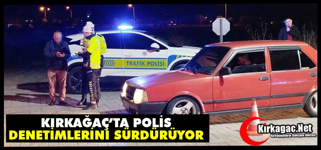 KIRKAĞAÇ’TA POLİS DENETİMLERİNİ SÜRDÜRÜYOR