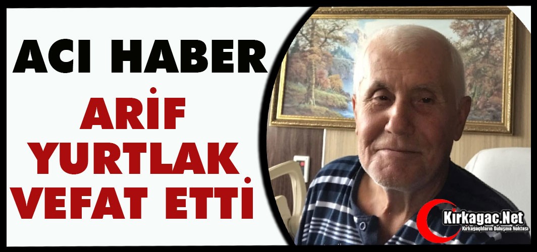 ACI HABER…HACI ARİF YURTLAK VEFAT ETTİ