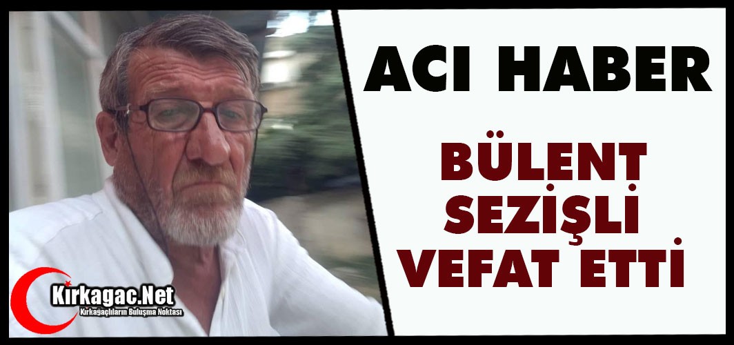 ACI HABER..BÜLENT SEZİŞLİ VEFAT ETTİ