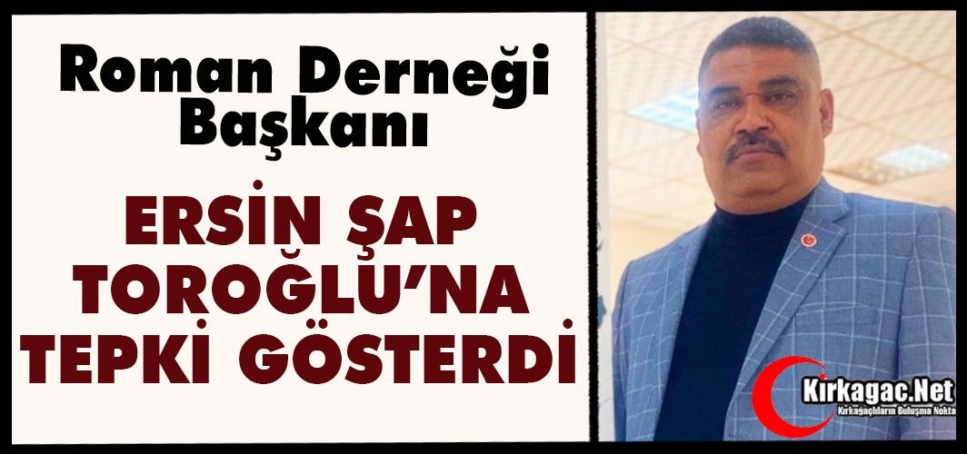 ROMAN DERNEĞİ BAŞKANI ŞAP “TOROĞLU’NA” TEPKİ GÖSTERDİ