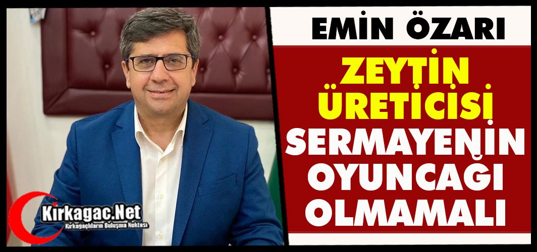 ÖZARI “ZEYTİN ÜRETİCİSİ SERMAYENİN OYUNCAĞI OLMAMALI”