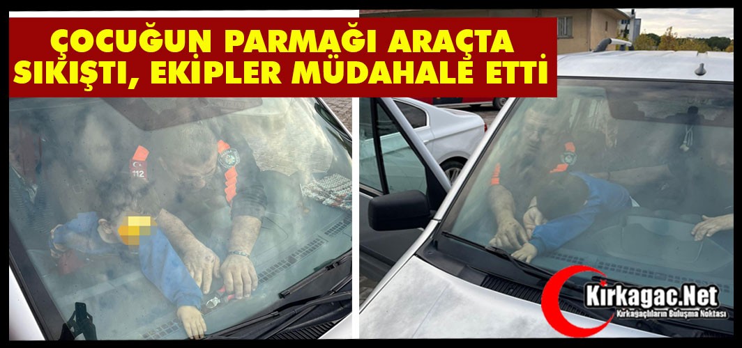 ÇOCUĞUN PARMAĞI ARAÇTA SIKIŞTI, EKİPLER MÜDAHALE ETTİ