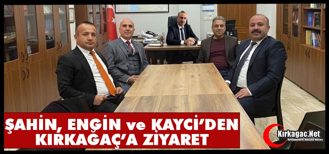 ŞAHİN, ENGİN ve KAYCİ’DEN KIRKAĞAÇ’A ZİYARET