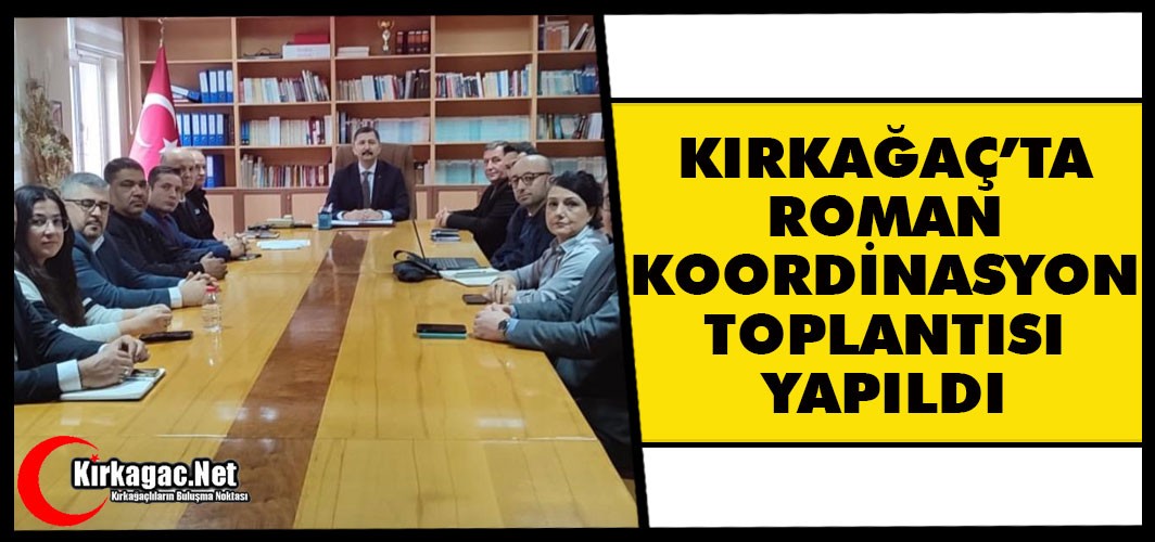 KIRKAĞAÇ’TA ROMAN KOORDİNASYON TOPLANTISI YAPILDI