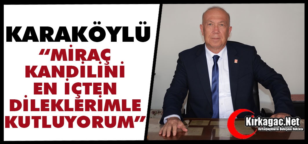 KARAKÖYLÜ “MİRAÇ KANDİLİNİZİ EN İÇTEN DUYGULARIMLA KUTLUYORUM”