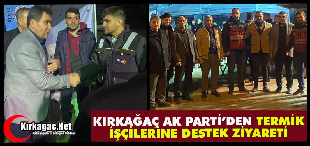 KIRKAĞAÇ AK PARTİ’DEN TERMİK İŞÇİLERİNE DESTEK ZİYARETİ