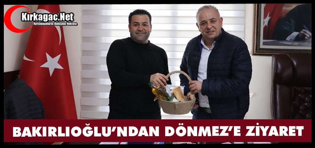 BAKIRLIOĞLU’NDAN DÖNMEZ’E ZİYARET