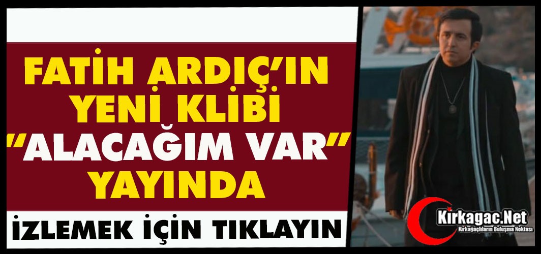FATİH ARDIÇ’IN YENİ KLİBİ “ALACAĞIM VAR” YAYINDA...
