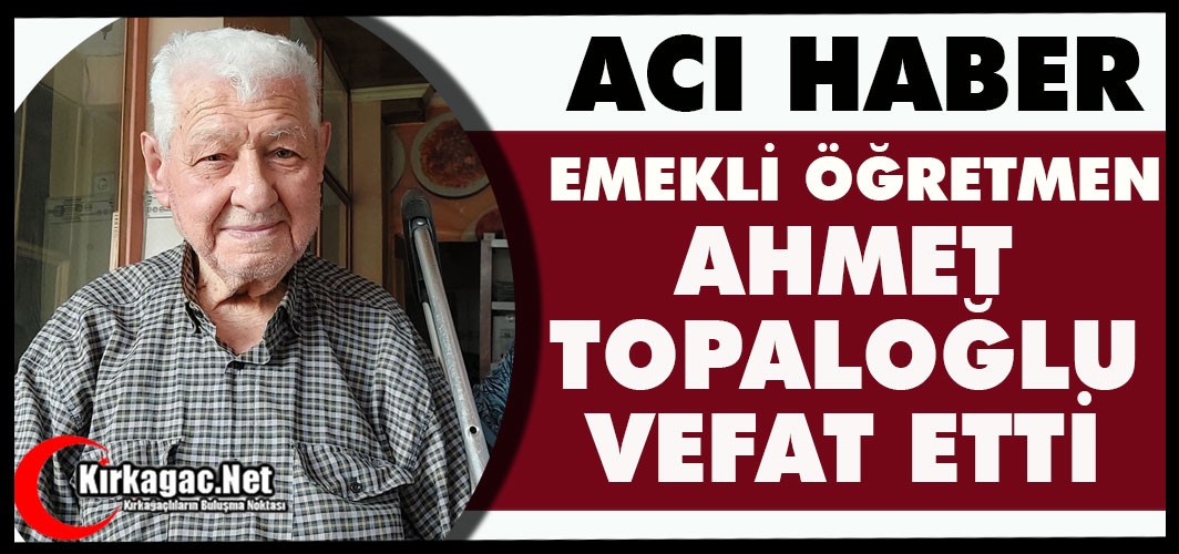 ACI HABER…AHMET TOPALOĞLU VEFAT ETTİ