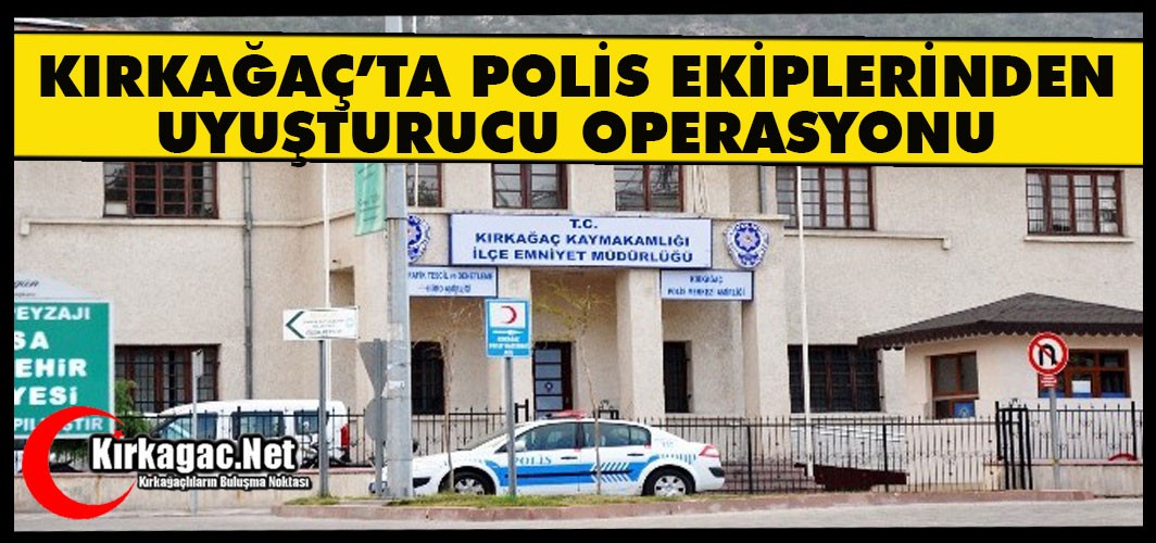KIRKAĞAÇ’TA POLİS EKİPLERİNDEN UYUŞTURU OPERASYONU