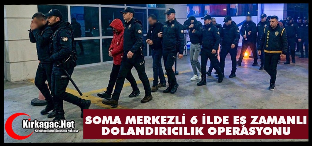 SOMA MERKEZLİ 6 İLDE EŞ ZAMANLI DOLANDIRICILIK OPERASYONU