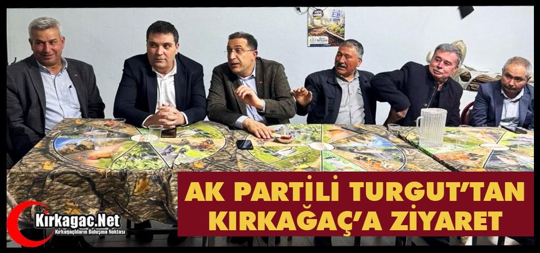 AK PARTİLİ TURGUT'TAN KIRKAĞAÇ’A ZİYARET