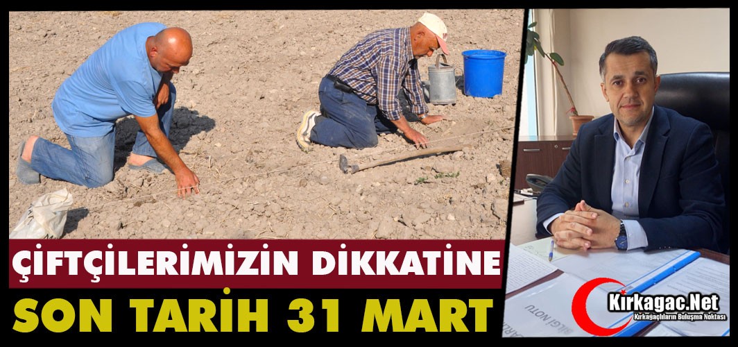 ÇİFTÇİLERİMİZİN DİKKATİNE “SON TARİH 31 MART”