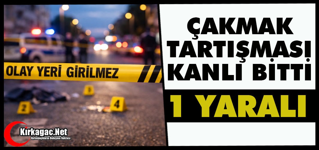 "ÇAKMAK" TARTIŞMASI KANLI BİTTİ 1 YARALI
