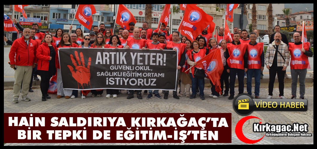 KIRKAĞAÇ'TA "HAİN SALDIRIYA BİR TEPKİ DE EĞİTİM-İŞ'TEN"(VİDEO)
