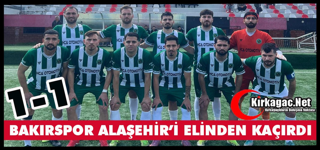 BAKIRSPOR ALAŞEHİR’İ ELİNDEN KAÇIRDI 1-1