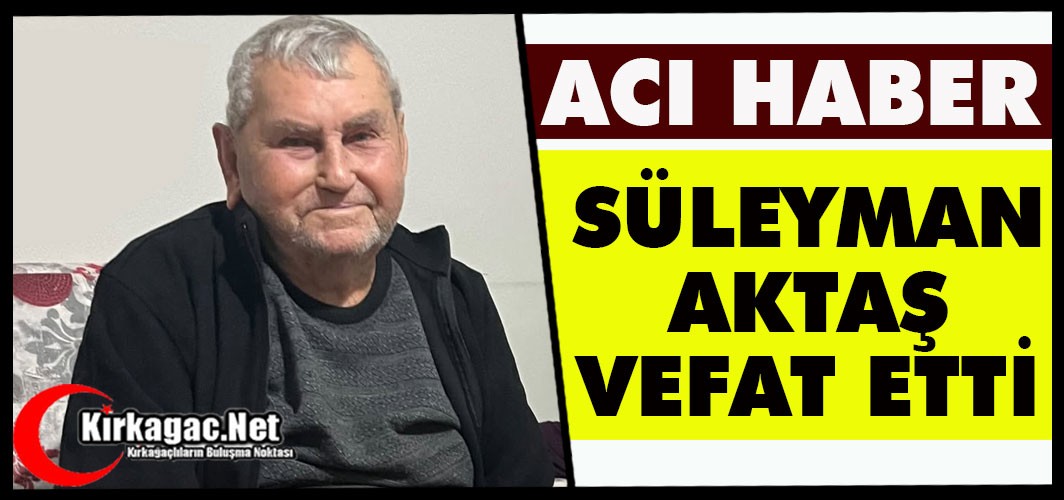 ACI HABER…SÜLEYMAN AKTAŞ VEFAT ETTİ