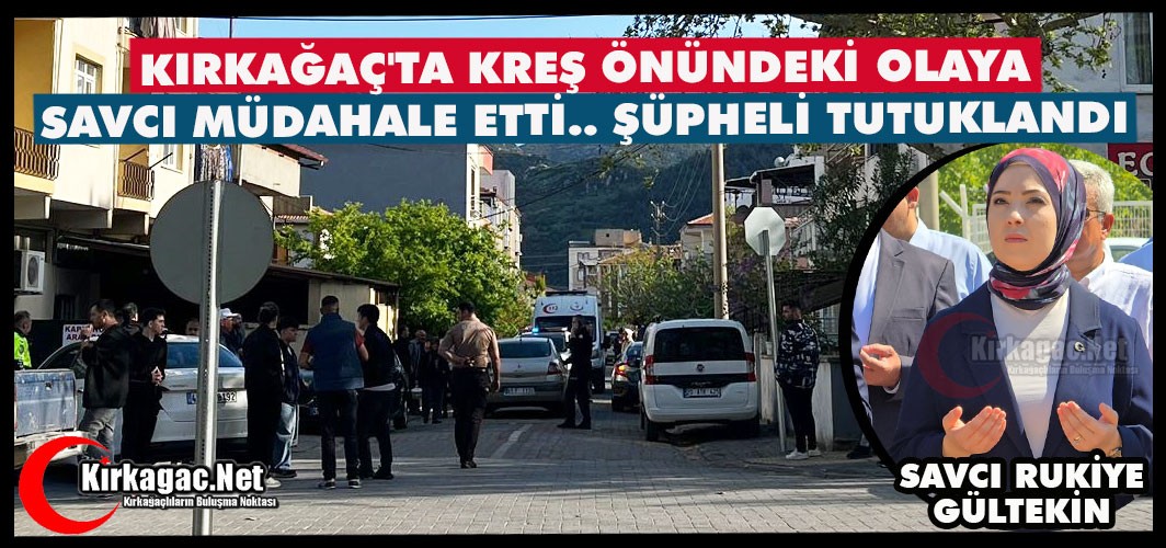 KIRKAĞAÇ'TA KREŞ ÖNÜNDEKİ OLAYA SAVCI MÜDAHALE ETTİ.. ŞÜPHELİ TUTUKLANDI