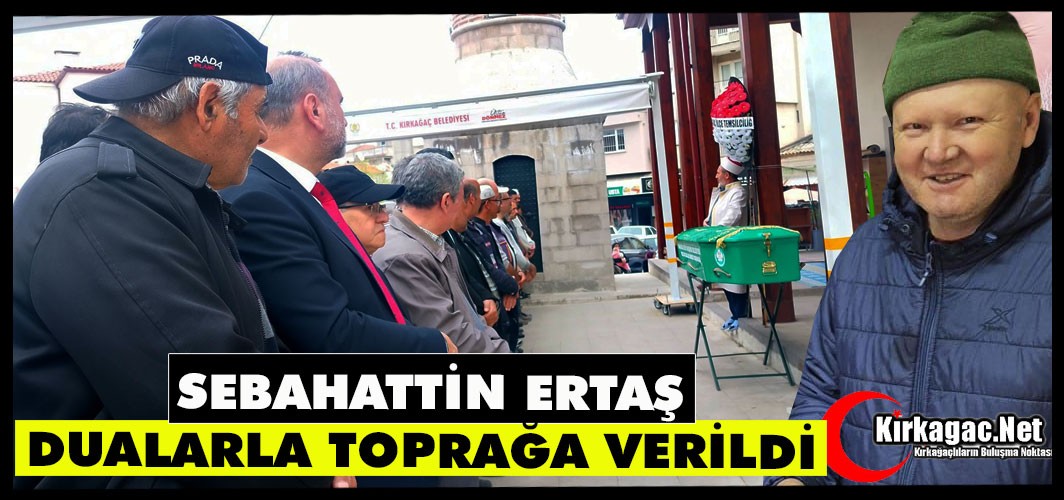 SEBAHATTİN ERTAŞ DUALARLA TOPRAĞA VERİLDİ