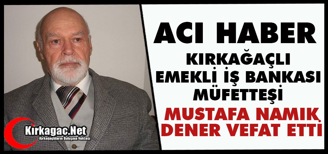 EMEKLİ İŞ BANKASI MÜFETTİŞİ MUSTAFA NAMIK DENER VEFAT ETTİ