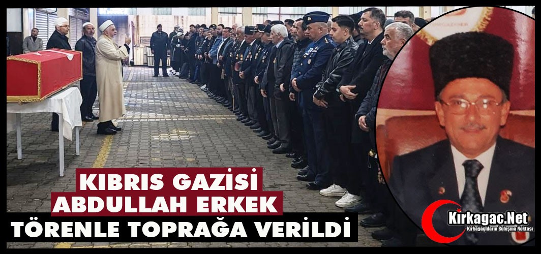 KIBRIS GAZİSİ ABDULLAH ERKEK TÖRENLE TOPRAĞA VERİLDİ