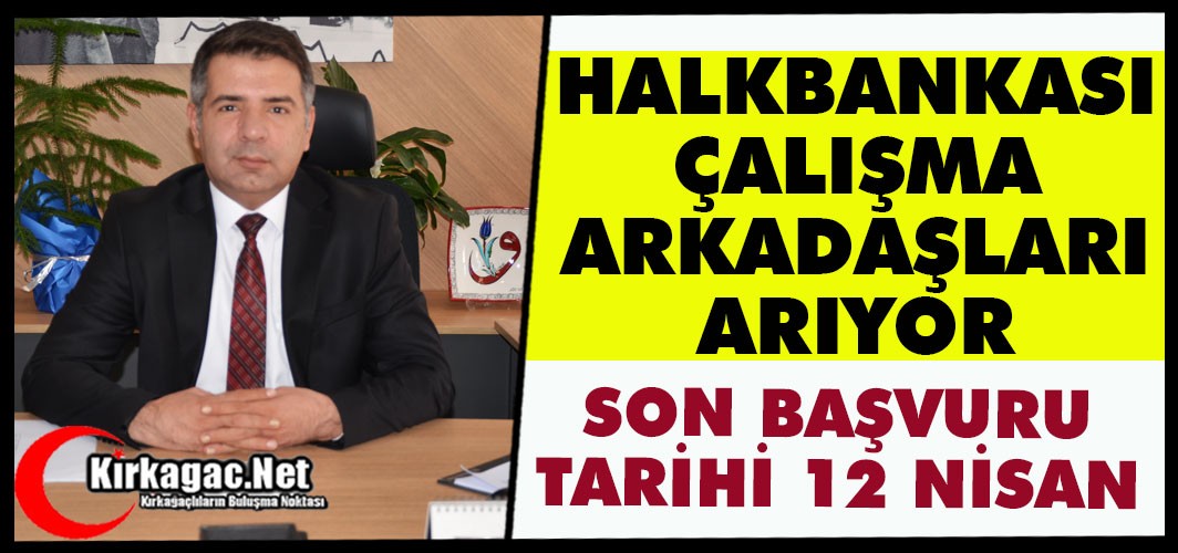HALKBANK ÇALIŞMA ARKADAŞLARI ARIYOR “SON BAŞVURU 12 NİSAN”