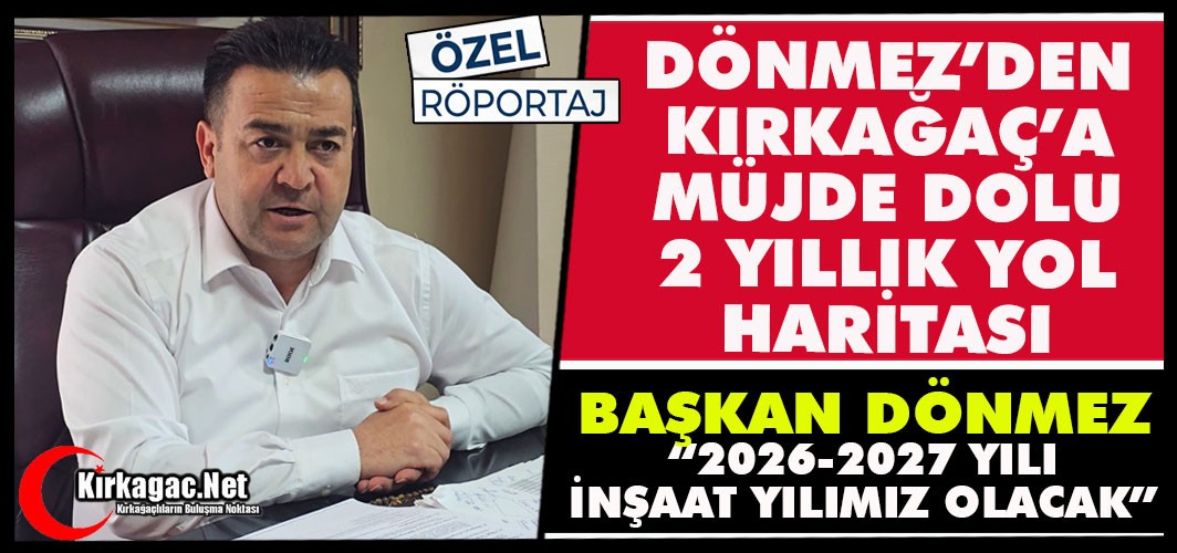 DÖNMEZ’DEN KIRKAĞAÇ’A “MÜJDE DOLU” 2 YILLIK YOL HARİTASI (ÖZEL RÖPORTAJ)