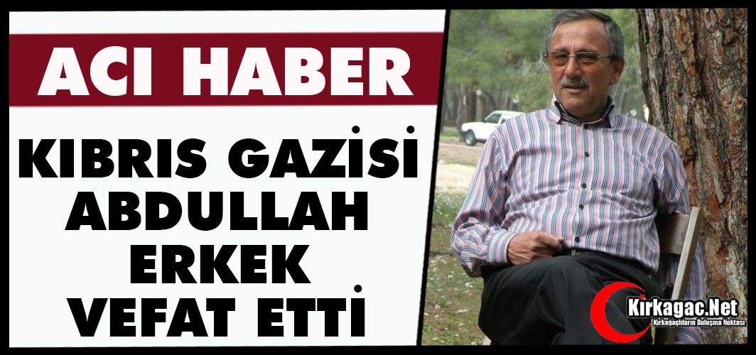 ACI HABER.. KIBRIS GAZİSİ ABDULLAH ERKEK VEFAT ETTİ