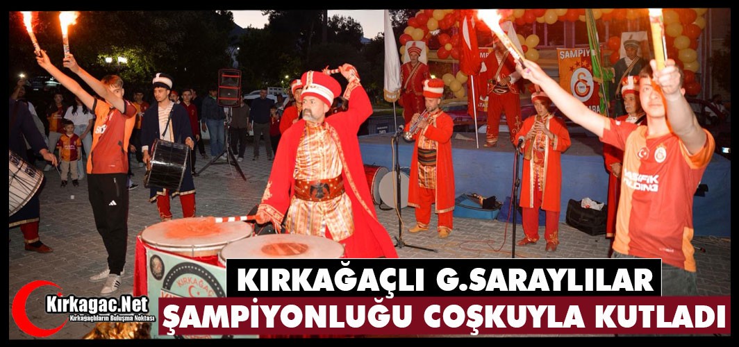 KIRKAĞAÇLI G.SARAYLILAR ŞAMPİYONLUĞU COŞKUYLA KUTLADI