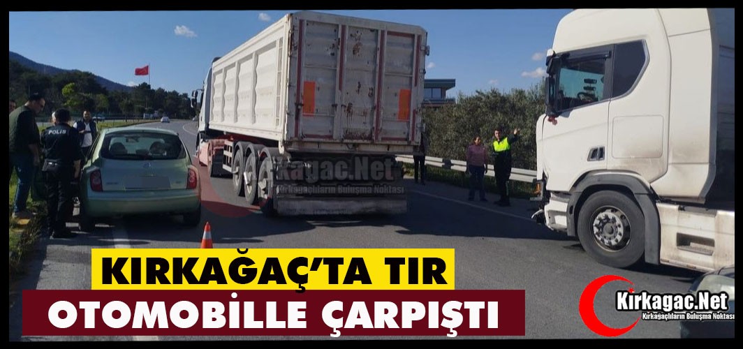 KIRKAĞAÇ'TA TIR ve OTOMOBİL ÇARPIŞTI