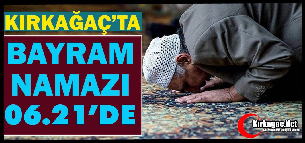 KIRKAĞAÇ'TA BAYRAM NAMAZI 06.21'DE