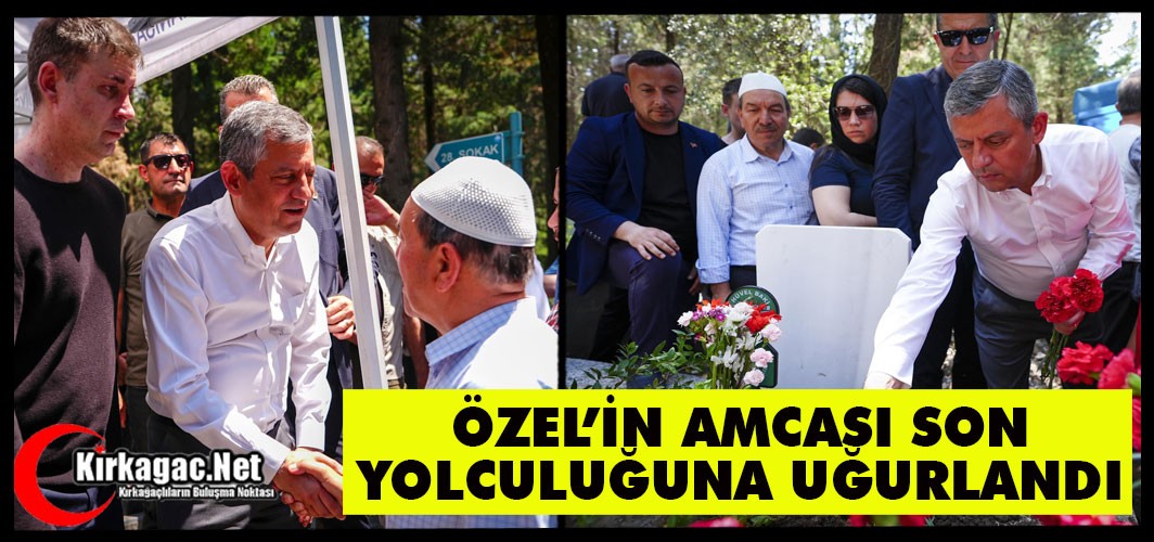 ÖZEL'İN AMCASI SON YOLCULUĞUNA UĞURLANDI