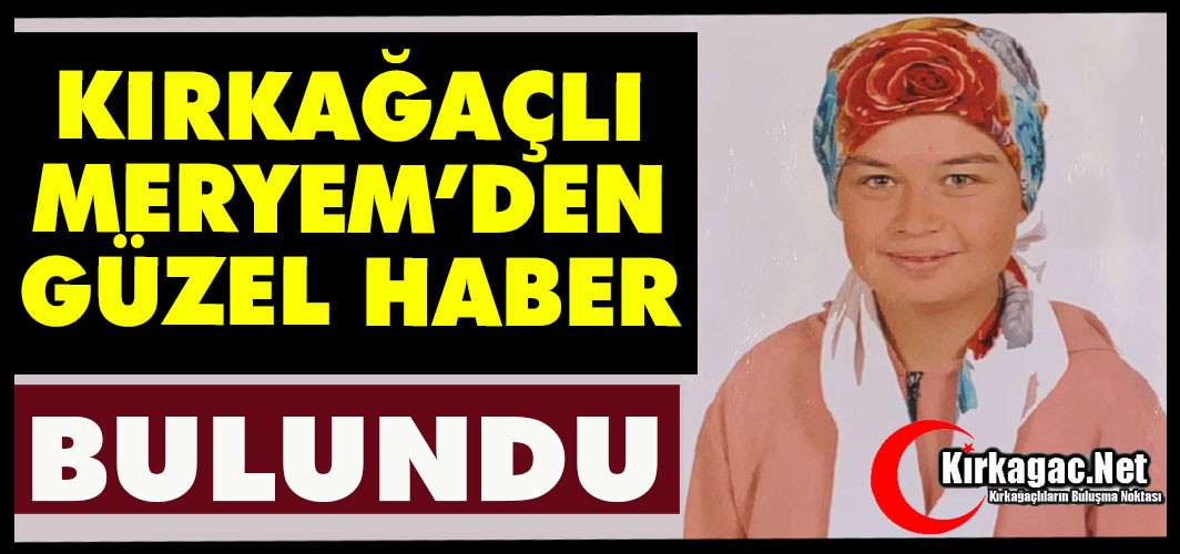 KIRKAĞAÇLI MERYEM’DEN GÜZEL HABER..BULUNDU...