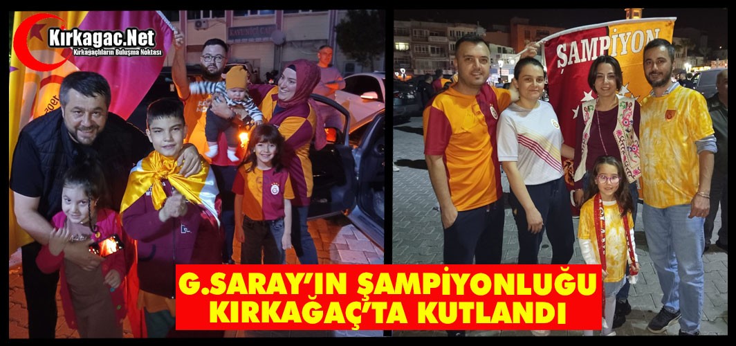 GALATASARAY'IN ŞAMPİYONLUĞU KIRKAĞAÇ’TA KUTLANDI
