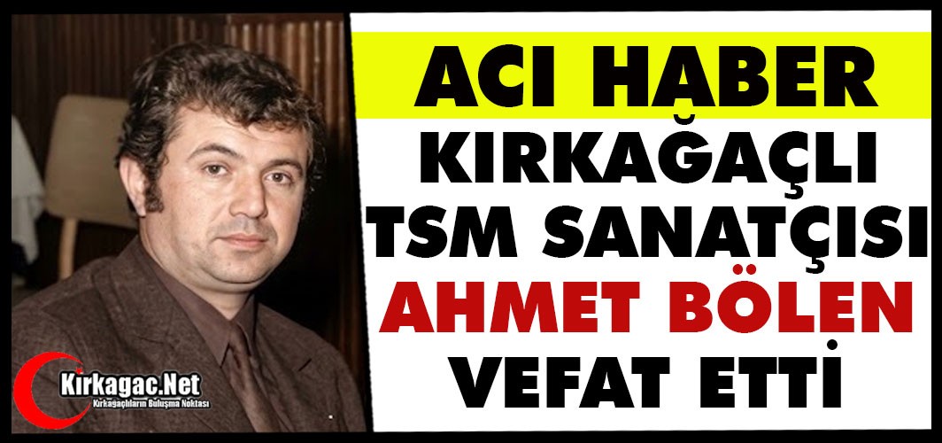 KIRKAĞAÇ TSM SANATÇISI AHMET BÖLEN VEFAT ETTİ