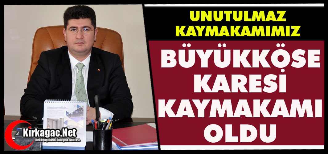 BÜYÜKKÖSE “KARESİ KAYMAKAMI” OLDU